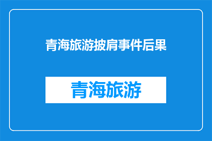 青海旅游披肩事件后果(青海旅游披肩事件：后果何在？)