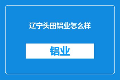 辽宁头田铝业怎么样(辽宁头田铝业的发展前景如何？)