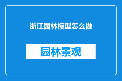 浙江园林模型怎么做(如何制作精致的浙江园林模型？)