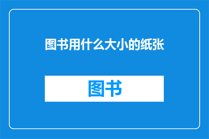 图书用什么大小的纸张(图书应选用何种尺寸的纸张以最佳效果呈现？)