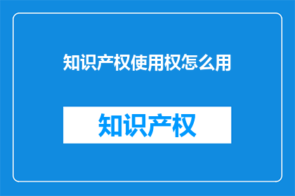 知识产权使用权怎么用(如何有效运用知识产权使用权？)