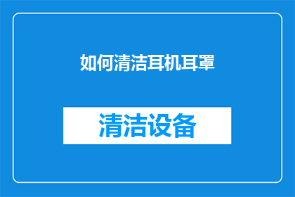如何清洁耳机耳罩(如何有效清洁耳机耳罩以保持其最佳性能？)