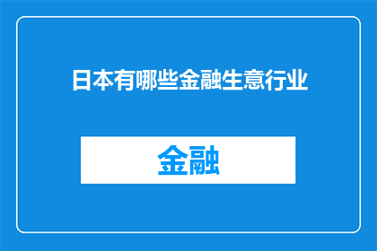 日本有哪些金融生意行业(日本金融行业有哪些独特的生意领域？)