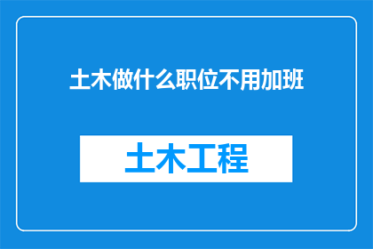 土木做什么职位不用加班(土木行业是否提供无需加班的职位？)