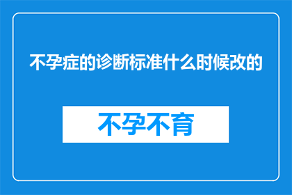 不孕症的诊断标准什么时候改的(不孕症诊断标准何时更新？)