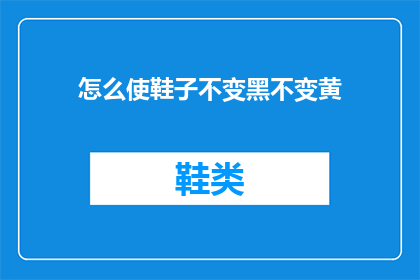 怎么使鞋子不变黑不变黄(如何保持鞋子颜色持久如新，避免变黑或发黄？)