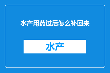水产用药过后怎么补回来(如何有效补救水产养殖中过量使用药物后的损失？)