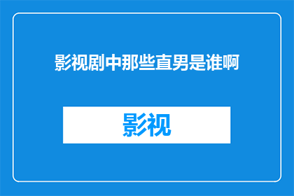 影视剧中那些直男是谁啊(影视剧中那些直男是谁啊？)