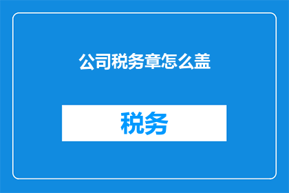 公司税务章怎么盖(如何正确盖上公司税务章？)