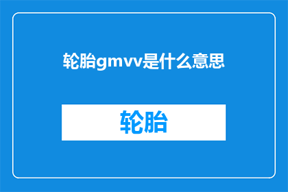 轮胎gmvv是什么意思(轮胎GMVV的含义是什么？)