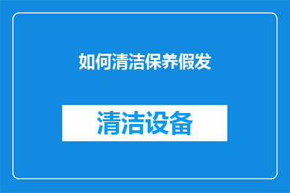 如何清洁保养假发(如何有效清洁保养假发？)