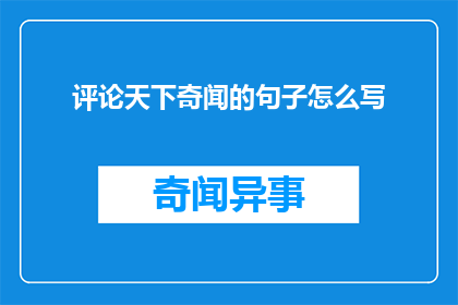 评论天下奇闻的句子怎么写(如何撰写引人入胜的评论天下奇闻？)
