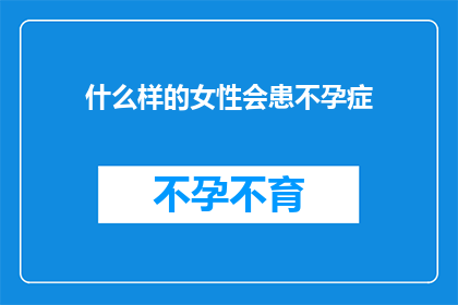 什么样的女性会患不孕症(什么样的女性会面临不孕的困扰？)