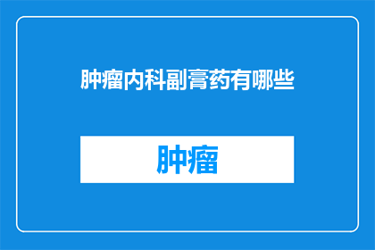 肿瘤内科副膏药有哪些(肿瘤内科副膏药有哪些？)