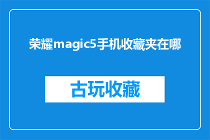 荣耀magic5手机收藏夹在哪(荣耀magic5手机的收藏夹功能在哪里？)