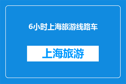6小时上海旅游线路车(6小时上海旅游线路车：探索这座繁华都市的精华所在？)