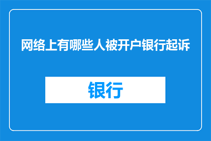 网络上有哪些人被开户银行起诉(网络空间中，哪些个体正面临开户银行的法律追责？)
