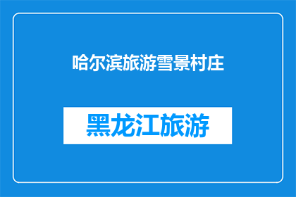 哈尔滨旅游雪景村庄(哈尔滨的雪景村庄：一个令人向往的冬季旅游目的地吗？)