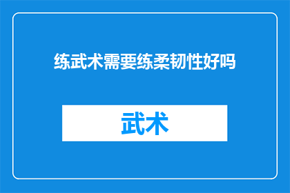 练武术需要练柔韧性好吗(练武术是否必须注重柔韧性？)