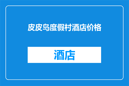 皮皮岛度假村酒店价格(皮皮岛度假村酒店价格是多少？)