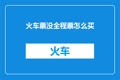 火车票没全程票怎么买(如何购买火车票时遇到没有全程票的情况？)