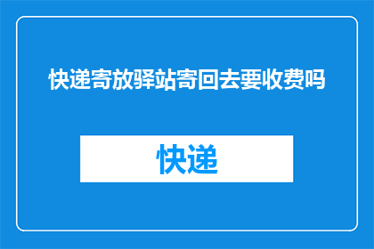 快递寄放驿站寄回去要收费吗(快递寄放驿站后需要额外支付费用吗？)