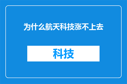 为什么航天科技涨不上去(航天科技为何难以实现价值提升？)