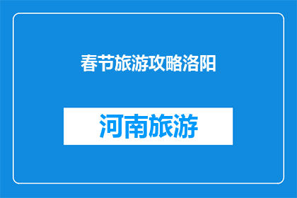 春节旅游攻略洛阳(春节假期旅游攻略：洛阳，一个不可错过的目的地？)