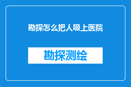 勘探怎么把人吸上医院(勘探过程中如何确保人员安全，避免意外事故？)