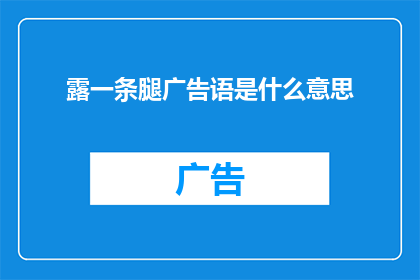 露一条腿广告语是什么意思(露一条腿广告语是什么意思？探索广告中的视觉诱惑与语言艺术)