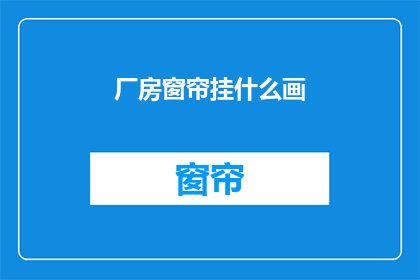 厂房窗帘挂什么画(厂房窗帘挂什么画？)