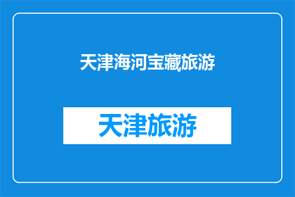 天津海河宝藏旅游(天津海河宝藏旅游：您是否已经探索过这片隐藏的瑰宝？)