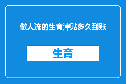 做人流的生育津贴多久到账(生育津贴何时到账？人流后您关心的问题解答)