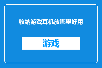 收纳游戏耳机放哪里好用(游戏耳机收纳何处最合适？)