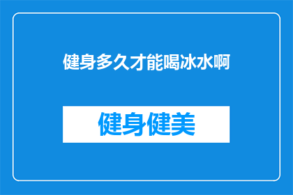 健身多久才能喝冰水啊(健身后多久可以享用冰水？探索适宜的饮水时间点)