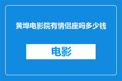黄埠电影院有情侣座吗多少钱(黄埠电影院是否提供情侣座？价格如何？)