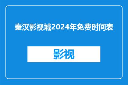 秦汉影视城2024年免费时间表(2024年秦汉影视城免费参观时间安排，你准备好了吗？)