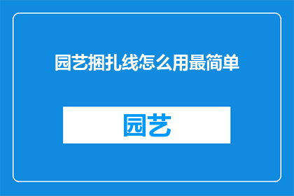 园艺捆扎线怎么用最简单(如何最简单高效地使用园艺捆扎线？)
