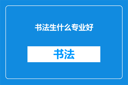 书法生什么专业好(书法艺术的未来：选择哪个专业能培养出杰出的书法家？)