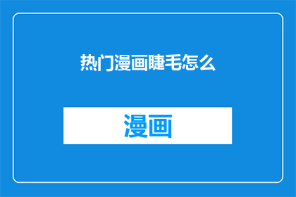 热门漫画睫毛怎么(热门漫画睫毛怎么疑问句长标题：如何打造流行漫画般的迷人睫毛？)