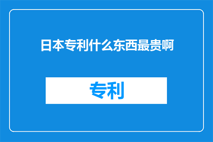 日本专利什么东西最贵啊(日本专利市场中，哪些产品最昂贵？)