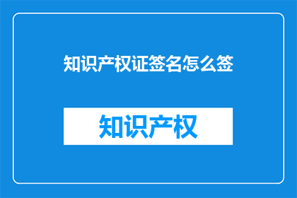 知识产权证签名怎么签(如何正确签署知识产权证书？)