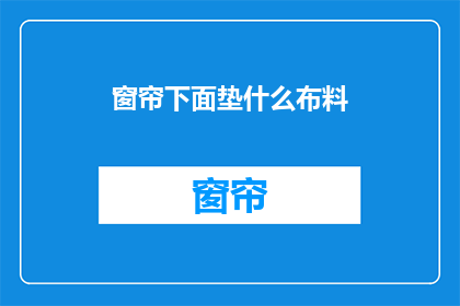 窗帘下面垫什么布料(在窗帘下面垫什么布料？一个关于家居装饰的疑问，探索不同材质带来的舒适与美观效果)