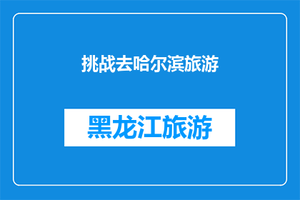 挑战去哈尔滨旅游(探索哈尔滨：一次令人难忘的旅行体验，你准备好迎接挑战了吗？)
