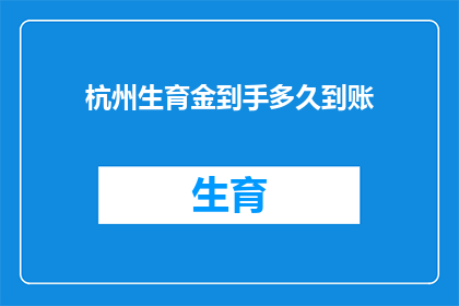 杭州生育金到手多久到账(杭州生育金何时能到账？)