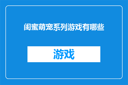 闺蜜萌宠系列游戏有哪些(探索闺蜜萌宠系列游戏的多样性：你玩过哪些？)