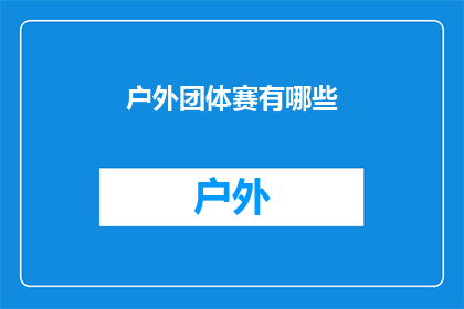 户外团体赛有哪些(户外团体赛有哪些？)
