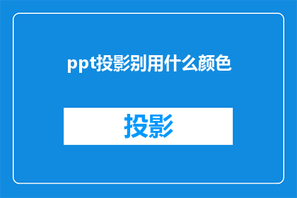 ppt投影别用什么颜色(在制作PPT投影时，应避免使用哪些颜色？)