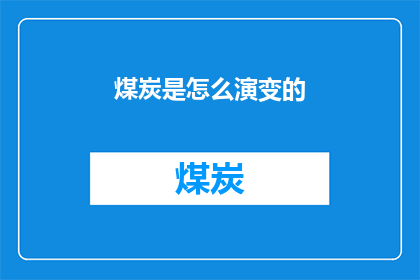 煤炭是怎么演变的(煤炭是如何从原始形态演变至今日的？)