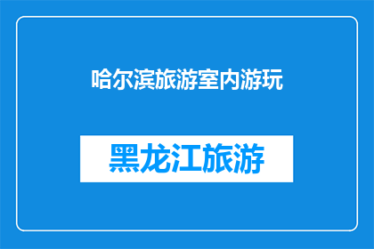 哈尔滨旅游室内游玩(哈尔滨旅游室内游玩：您是否已经探索过这些隐藏的景点？)